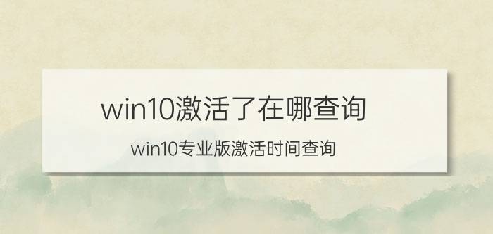 win10激活了在哪查询 win10专业版激活时间查询？